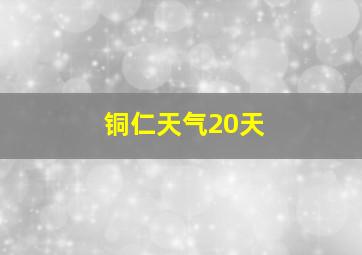 铜仁天气20天