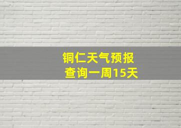 铜仁天气预报查询一周15天