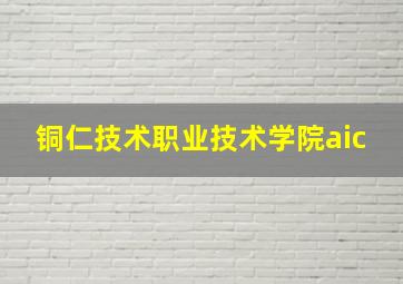 铜仁技术职业技术学院aic