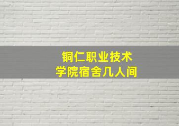 铜仁职业技术学院宿舍几人间