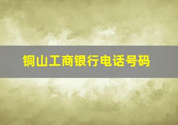 铜山工商银行电话号码