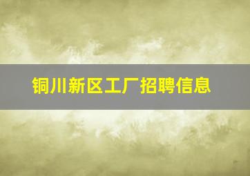 铜川新区工厂招聘信息