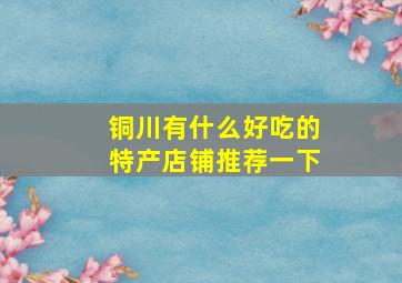 铜川有什么好吃的特产店铺推荐一下