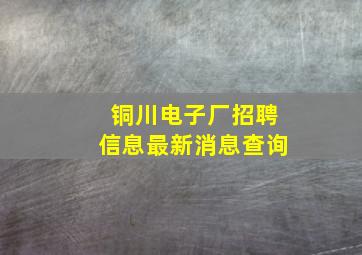 铜川电子厂招聘信息最新消息查询