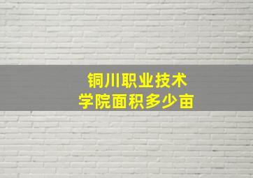 铜川职业技术学院面积多少亩