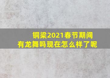 铜梁2021春节期间有龙舞吗现在怎么样了呢