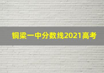 铜梁一中分数线2021高考