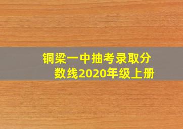 铜梁一中抽考录取分数线2020年级上册