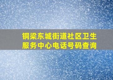 铜梁东城街道社区卫生服务中心电话号码查询