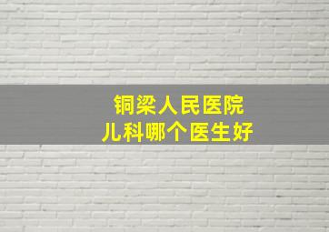 铜梁人民医院儿科哪个医生好