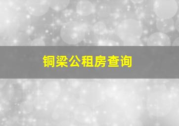 铜梁公租房查询