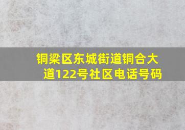 铜梁区东城街道铜合大道122号社区电话号码