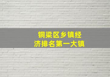 铜梁区乡镇经济排名第一大镇