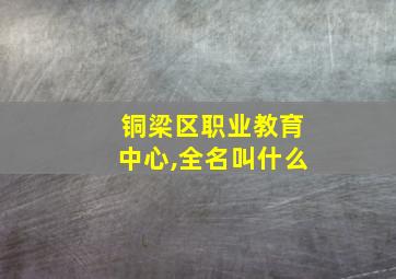 铜梁区职业教育中心,全名叫什么