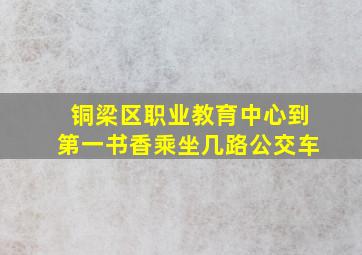 铜梁区职业教育中心到第一书香乘坐几路公交车