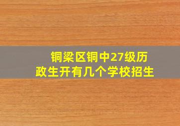 铜梁区铜中27级历政生开有几个学校招生