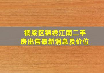 铜梁区锦绣江南二手房出售最新消息及价位