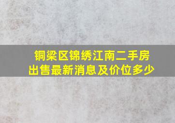 铜梁区锦绣江南二手房出售最新消息及价位多少