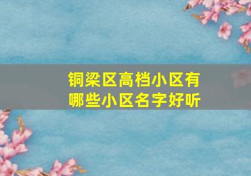 铜梁区高档小区有哪些小区名字好听