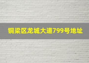 铜梁区龙城大道799号地址