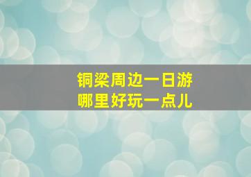 铜梁周边一日游哪里好玩一点儿