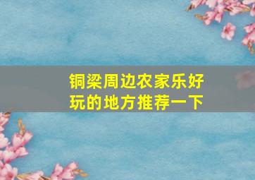 铜梁周边农家乐好玩的地方推荐一下