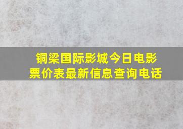 铜梁国际影城今日电影票价表最新信息查询电话