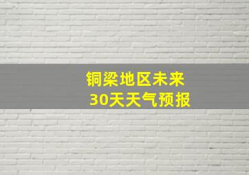 铜梁地区未来30天天气预报