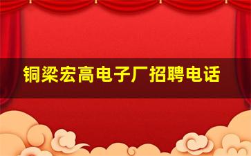 铜梁宏高电子厂招聘电话