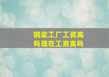 铜梁工厂工资高吗现在工资高吗