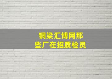 铜梁汇博网那些厂在招质检员