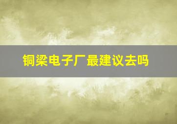 铜梁电子厂最建议去吗