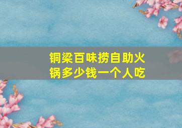 铜梁百味捞自助火锅多少钱一个人吃