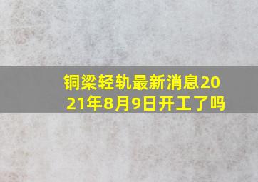 铜梁轻轨最新消息2021年8月9日开工了吗