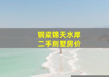 铜梁锦天水岸二手别墅房价