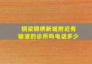 铜梁锦绣新城附近有输液的诊所吗电话多少