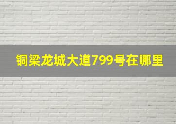 铜梁龙城大道799号在哪里