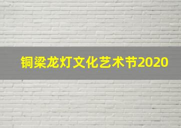 铜梁龙灯文化艺术节2020