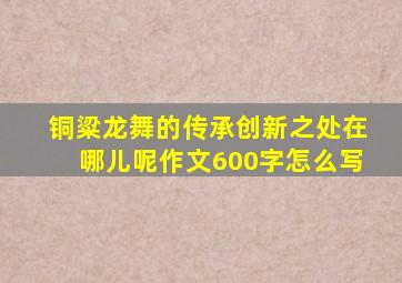 铜粱龙舞的传承创新之处在哪儿呢作文600字怎么写