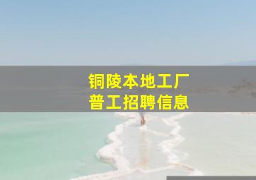 铜陵本地工厂普工招聘信息