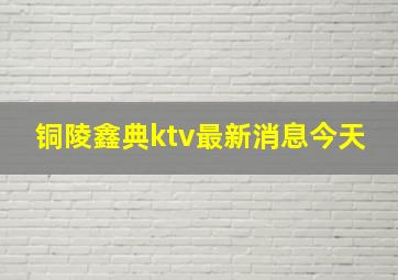 铜陵鑫典ktv最新消息今天