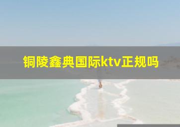 铜陵鑫典国际ktv正规吗