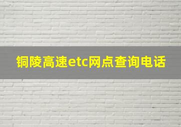 铜陵高速etc网点查询电话