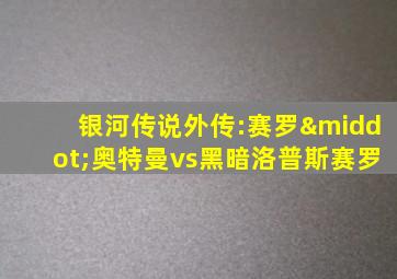 银河传说外传:赛罗·奥特曼vs黑暗洛普斯赛罗