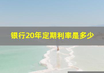 银行20年定期利率是多少