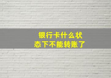 银行卡什么状态下不能转账了