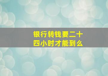 银行转钱要二十四小时才能到么