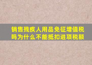 销售残疾人用品免征增值税吗为什么不能抵扣进项税额