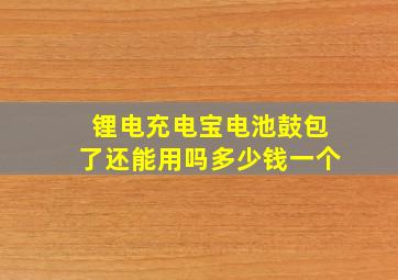 锂电充电宝电池鼓包了还能用吗多少钱一个