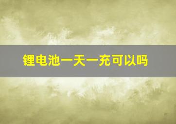 锂电池一天一充可以吗